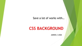 CSS BACKGROUND
AMIROH, S.KOM
Save a lot of works with…
 