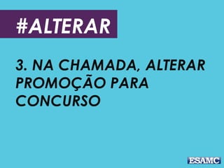 #ALTERAR
3. NA CHAMADA, ALTERAR
PROMOÇÃO PARA
CONCURSO
 