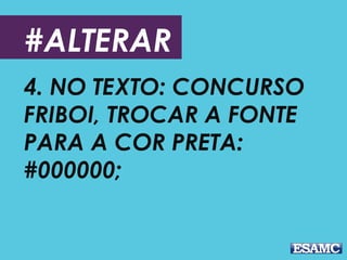 #ALTERAR
4. NO TEXTO: CONCURSO
FRIBOI, TROCAR A FONTE
PARA A COR PRETA:
#000000;
 