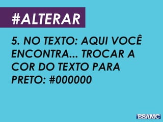 #ALTERAR
5. NO TEXTO: AQUI VOCÊ
ENCONTRA... TROCAR A
COR DO TEXTO PARA
PRETO: #000000
 