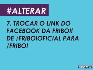 #ALTERAR
7. TROCAR O LINK DO
FACEBOOK DA FRIBOI!
DE /FRIBOIOFICIAL PARA
/FRIBOI
 
