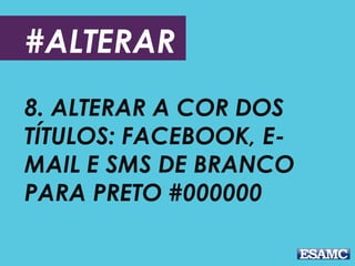 #ALTERAR
8. ALTERAR A COR DOS
TÍTULOS: FACEBOOK, E-
MAIL E SMS DE BRANCO
PARA PRETO #000000
 
