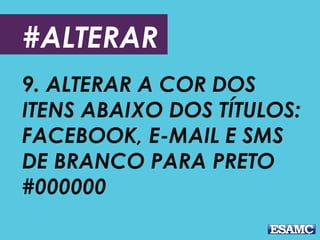 #ALTERAR
9. ALTERAR A COR DOS
ITENS ABAIXO DOS TÍTULOS:
FACEBOOK, E-MAIL E SMS
DE BRANCO PARA PRETO
#000000
 