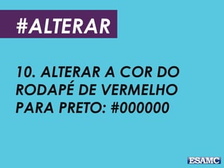 #ALTERAR
10. ALTERAR A COR DO
RODAPÉ DE VERMELHO
PARA PRETO: #000000
 