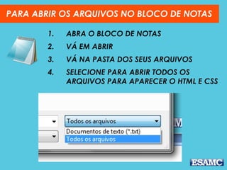 1. ABRA O BLOCO DE NOTAS
2. VÁ EM ABRIR
3. VÁ NA PASTA DOS SEUS ARQUIVOS
4. SELECIONE PARA ABRIR TODOS OS
ARQUIVOS PARA APARECER O HTML E CSS
PARA ABRIR OS ARQUIVOS NO BLOCO DE NOTAS
 