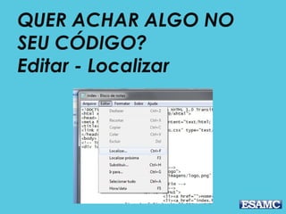 QUER ACHAR ALGO NO
SEU CÓDIGO?
Editar - Localizar
 