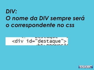 DIV:
O nome da DIV sempre será
o correspondente no css
 