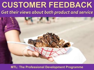 1
|
MTL: The Professional Development Programme
Customer Feedback
CUSTOMER FEEDBACK
Get their views about both product and service
MTL: The Professional Development Programme
 