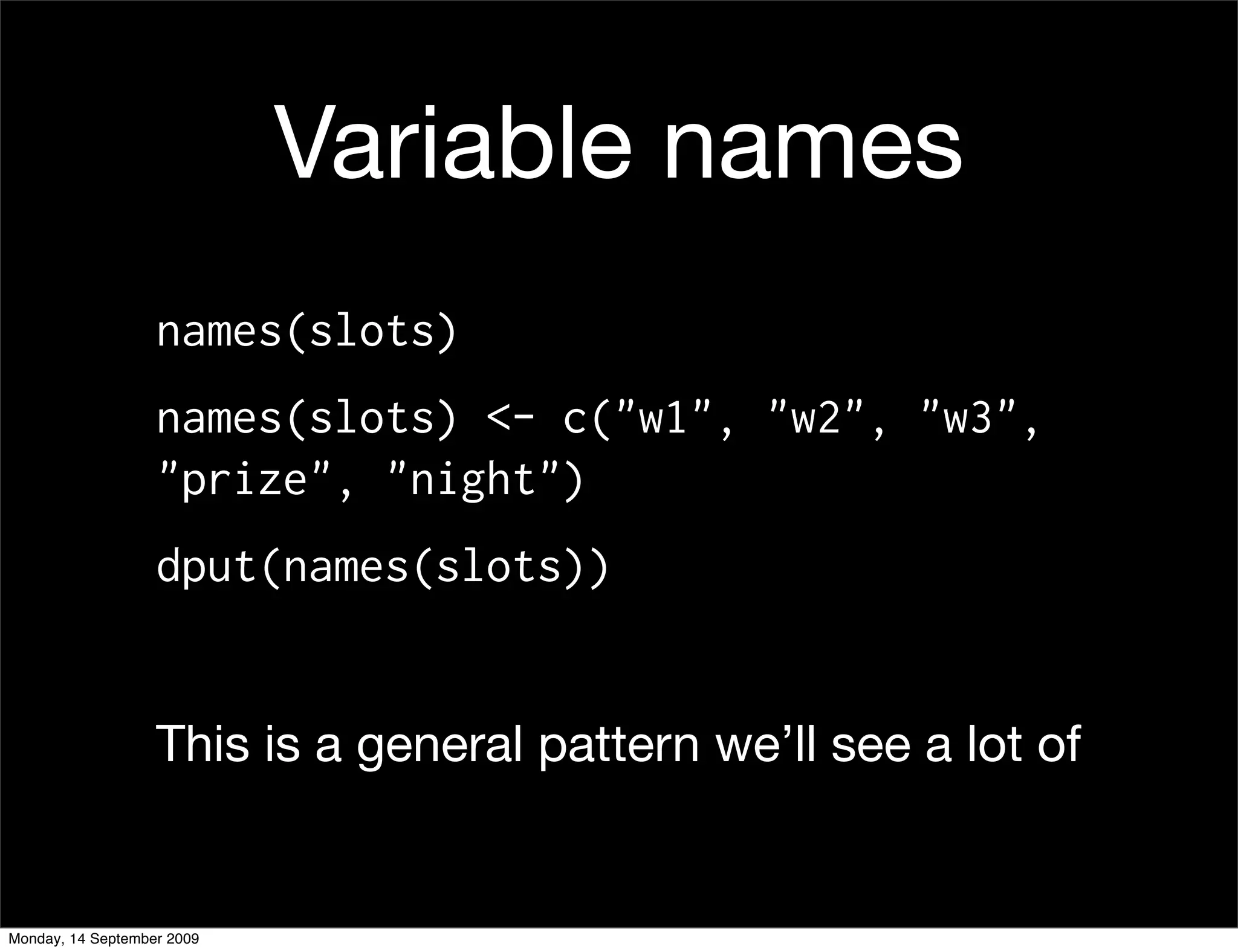 Variable names
                   names(slots)
                   names(slots) <- c("w1", "w2", "w3",
                   "prize", "night")
                   dput(names(slots))


                   This is a general pattern we’ll see a lot of


Monday, 14 September 2009
 