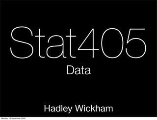 Stat405                 Data


                            Hadley Wickham
Monday, 14 September 2009
 