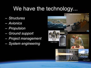 We have the technology...
Credit: Richard RM Brown

–
–
–
–
–
–

Structures
Avionics
Propulsion
Ground support
Project management
System engineering

Credit: NDA

Credit: SSTL

Credit: TISICS

Credit: Moog Isp

Credit: QinetiQ

 