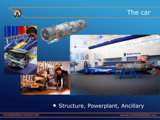 The car

•
ENGINEERING ADVENTURE

Structure, Powerplant, Ancillary
www.BLOODHOUNDSSC.com

 