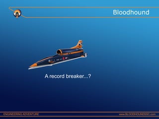 Bloodhound

A record breaker...?

ENGINEERING ADVENTURE

www.BLOODHOUNDSSC.com

 