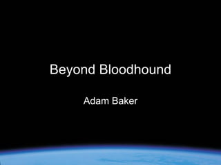 Beyond Bloodhound
Adam Baker

 