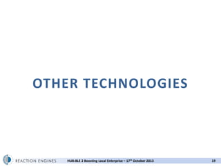 OTHER TECHNOLOGIES

HUB:BLE 2 Boosting Local Enterprise – 17th October 2013

19

 
