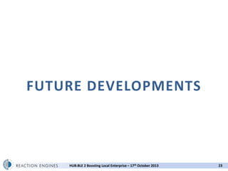 FUTURE DEVELOPMENTS

HUB:BLE 2 Boosting Local Enterprise – 17th October 2013

23

 