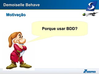 Demoiselle BehaveDemoiselle Behave
MotivaçãoMotivação
Porque usar BDD?Porque usar BDD?
 