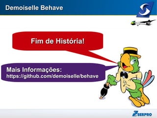 Demoiselle BehaveDemoiselle Behave
Fim de História!Fim de História!
Mais Informações:Mais Informações:
https://github.com/demoiselle/behavehttps://github.com/demoiselle/behave
 