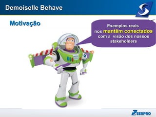 Demoiselle BehaveDemoiselle Behave
MotivaçãoMotivação Exemplos reaisExemplos reais
nosnos mantêm conectadosmantêm conectados
com a visão dos nossoscom a visão dos nossos
stakeholdersstakeholders
 