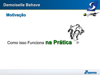 Demoiselle BehaveDemoiselle Behave
MotivaçãoMotivação
Como isso Funciona na Práticana Prática
 