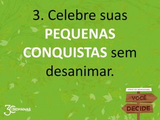 3. Celebre suas
PEQUENAS
CONQUISTAS sem
desanimar.
 