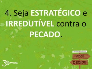 4. Seja ESTRATÉGICO e
IRREDUTÍVEL contra o
PECADO.
 
