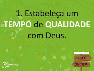 1. Estabeleça um
TEMPO de QUALIDADE
com Deus.
 