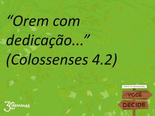 “Orem com
dedicação...”
(Colossenses 4.2)
 