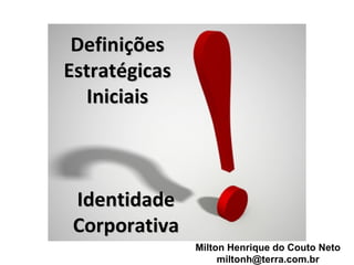 Definições
Estratégicas
  Iniciais



 Identidade
 Corporativa
               Milton Henrique do Couto Neto
                    miltonh@terra.com.br
 