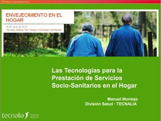 Las Tecnologías para la
Prestación de Servicios
Socio-Sanitarios en el Hogar
Manuel Montejo
División Salud · TECNALIA
 