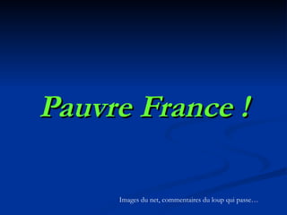 Pauvre France ! Images du net, commentaires du loup qui passe… 