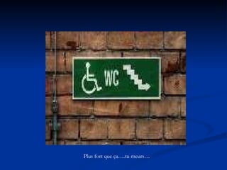 Plus fort que ça….tu meurs… 