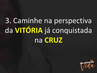 3. Caminhe na perspectiva
da VITÓRIA já conquistada
na CRUZ
 
