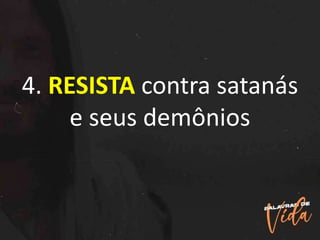 4. RESISTA contra satanás
e seus demônios
 