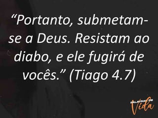 “Portanto, submetam-
se a Deus. Resistam ao
diabo, e ele fugirá de
vocês.” (Tiago 4.7)
 