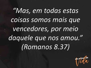 “Mas, em todas estas
coisas somos mais que
vencedores, por meio
daquele que nos amou.”
(Romanos 8.37)
 