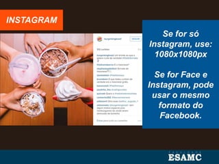 INSTAGRAM
Se for só
Instagram, use:
1080x1080px
Se for Face e
Instagram, pode
usar o mesmo
formato do
Facebook.
 