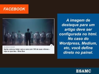 FACEBOOK
A imagem de
destaque para um
artigo deve ser
configurada no html.
No caso do
Wordpress, Medium,
etc, você define
direto no painel.
 