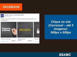 Clique no site
(Carrossel – até 5
imagens):
600px x 600px
FACEBOOK
 