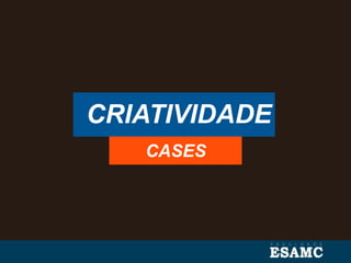 CRIATIVIDADE
CASES
 