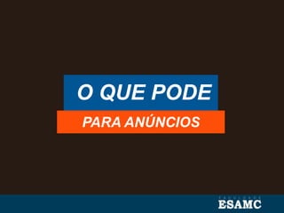 O QUE PODE
PARA ANÚNCIOS
 