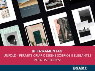 #FERRAMENTAS
UNFOLD - PERMITE CRIAR DESIGNS SÓBRIOS E ELEGANTES
PARA OS STORIES;
 