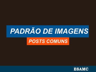 PADRÃO DE IMAGENS
POSTS COMUNS
 