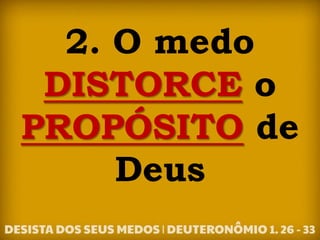 2. O medo
DISTORCE o
PROPÓSITO de
Deus
 