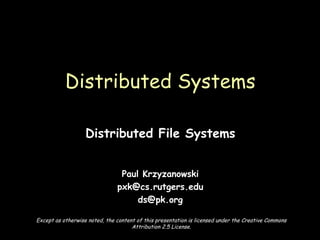 Distributed File Systems Paul Krzyzanowski [email_address] [email_address] Distributed Systems Except as otherwise noted, the content of this presentation is licensed under the Creative Commons Attribution 2.5 License. 