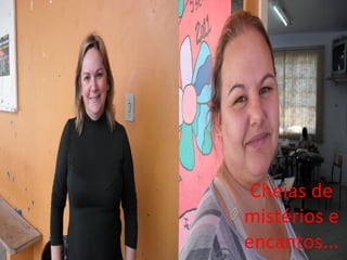 Cheias de
mistérios e
encantos...
 