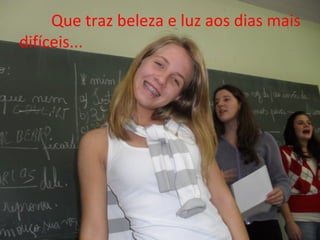 Que traz beleza e luz aos dias mais
difíceis...
 