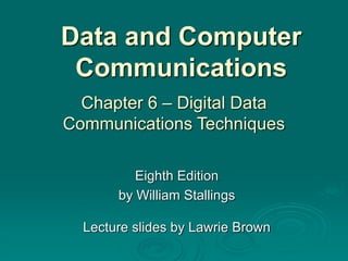 Data and Computer
Communications
Eighth Edition
by William Stallings
Lecture slides by Lawrie Brown
Chapter 6 – Digital Data
Communications Techniques
 