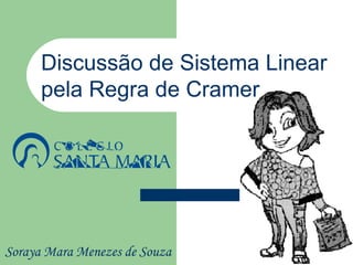 Discussão de Sistema Linear
      pela Regra de Cramer




Soraya Mara Menezes de Souza
 