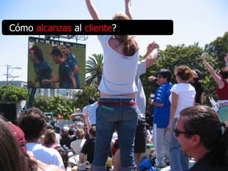 Cómo alcanzas al cliente?
 
